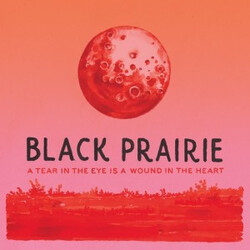 Black Prairie A Tear In The Eye Is A Wound In The Heart