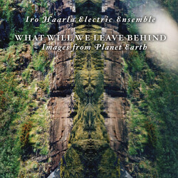 Iro Haarla Electric Ensemble What Will We Leave Behind - Images From Planet Earth Vinyl LP